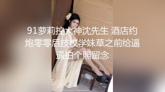 91萝莉控大神沈先生 酒店约炮零零后技校学妹草之前给逼逼拍个照留念