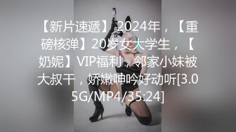 【新片速遞】 2024年，【重磅核弹】20岁女大学生，【奶妮】VIP福利，邻家小妹被大叔干，娇嫩呻吟好动听[3.05G/MP4/35:24]