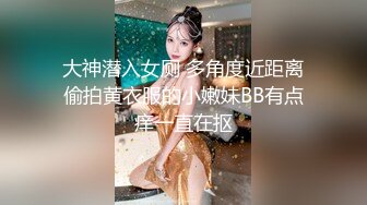 大神潜入女厕 多角度近距离偷拍黄衣服的小嫩妹BB有点痒一直在抠