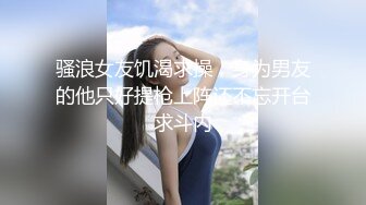 骚浪女友饥渴求操，身为男友的他只好提枪上阵还不忘开台求斗内