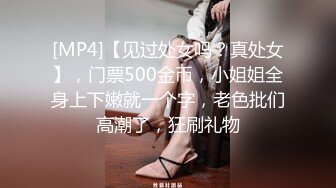 [MP4]【见过处女吗？真处女】，门票500金币，小姐姐全身上下嫩就一个字，老色批们高潮了，狂刷礼物