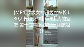 [MP4]顶级女神超级丝袜控180大长腿女神▌苹果▌我的室友 第十三篇 性感黑丝舔鲍吸汁