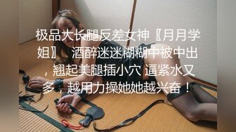 极品大长腿反差女神〖月月学姐〗✿酒醉迷迷糊糊中被中出，翘起美腿插小穴 逼紧水又多，越用力操她她越兴奋！