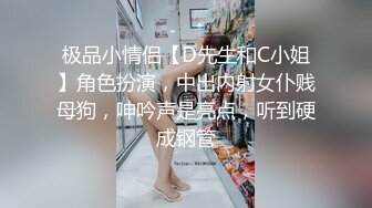 极品小情侣【D先生和C小姐】角色扮演，中出内射女仆贱母狗，呻吟声是亮点，听到硬成钢管