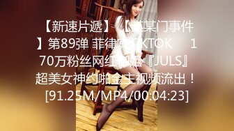 【新速片遞】 【某某门事件】第89弹 菲律宾TIKTOK❤️170万粉丝网红御姐『JULS』超美女神约啪金主视频流出！[91.25M/MP4/00:04:23]