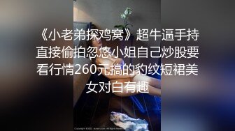 《小老弟探鸡窝》超牛逼手持直接偷拍忽悠小姐自己炒股要看行情260元搞的豹纹短裙美女对白有趣