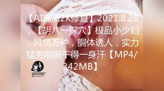 【AI高清2K修复】2021.8.28，【胡八一探穴】极品小少妇，风情万种，胴体诱人，实力猛男啪啪干得一身汗【MP4/342MB】