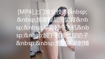 [MP4]上门找女技师&nbsp;&nbsp;按摩推屁股舔背&nbsp;&nbsp;半套打个飞机&nbsp;&nbsp;脱下衣服揉捏奶子&nbsp;&nbsp;撸到高潮射精