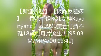 【新速片遞】 【极品反差婊】❤️香港空姐KOL女神Kayanyanc❤️$9999美金付費不雅18禁包月片流出！[95.03M/MP4/00:03:42]