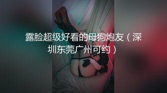 露脸超级好看的母狗炮友（深圳东莞广州可约）