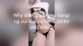 Why does Dad keep banging our babysitter？ (658ddfe13cfb0)