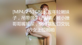 [MP4/2.61GB] 长发年轻嫩妹子，吊带装牛仔短裤，被小挫哥哥嘴接尿，全裸露脸口交玩69女上位啪啪