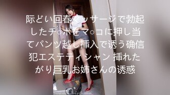 际どい回春マッサージで勃起したチ○ポをマ○コに押し当てパンツ越し挿入で诱う确信犯エステティシャン 挿れたがり巨乳お姉さんの诱惑