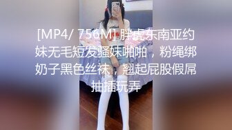 [MP4/ 756M] 胖虎东南亚约妹无毛短发骚妹啪啪，粉绳绑奶子黑色丝袜，翘起屁股假屌抽插玩弄