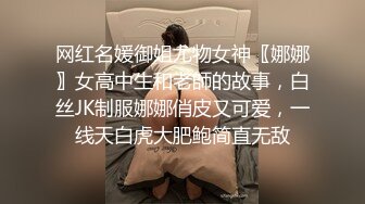 网红名媛御姐尤物女神〖娜娜〗女高中生和老師的故事，白丝JK制服娜娜俏皮又可爱，一线天白虎大肥鲍简直无敌