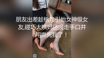 朋友出差趁机勾引他女神级女友,碰巧大姨妈还沒走手口并用爽死我了！