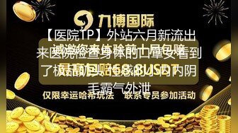 【医院TP】外站六月新流出来医院检查身体的口罩女看到了极品奶头 性感的小内内阴毛霸气外泄