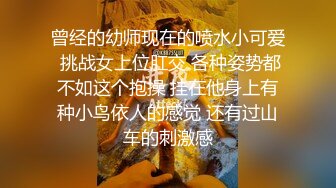 曾经的幼师现在的喷水小可爱 挑战女上位肛交 各种姿势都不如这个抱操 挂在他身上有种小鸟依人的感觉 还有过山车的刺激感