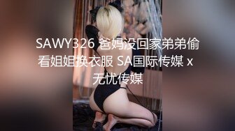 SAWY326 爸妈没回家弟弟偷看姐姐换衣服 SA国际传媒 x 无忧传媒