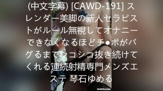 (中文字幕) [CAWD-191] スレンダー美脚の新人セラピストがルール無視してオナニーできなくなるほどチ●ポがバグるまでシコシコ抜き続けてくれる連続射精専門メンズエステ 琴石ゆめる