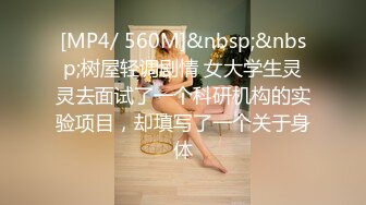 [MP4/ 560M]&nbsp;&nbsp;树屋轻调剧情 女大学生灵灵去面试了一个科研机构的实验项目，却填写了一个关于身体