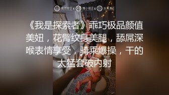 《我是探索者》乖巧极品颜值美妞，花臂纹身美腿，舔屌深喉表情享受，骑乘爆操，干的太猛套破内射