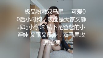 ❤️极品粉嫩双马尾❤️可爱00后小母狗，表面是大家文静乖巧小学妹 私下是爸爸的小淫娃 又乖又反差，双马尾攻速拉满