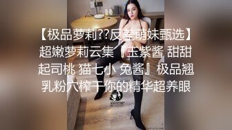 【极品萝莉??反差萌妹甄选】超嫩萝莉云集『玉紫酱 甜甜起司桃 猫七小 兔酱』极品翘乳粉穴榨干你的精华超养眼