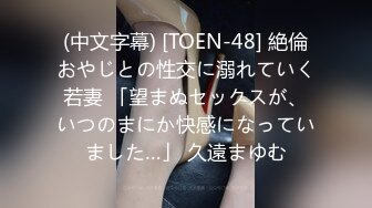 (中文字幕) [TOEN-48] 絶倫おやじとの性交に溺れていく若妻 「望まぬセックスが、いつのまにか快感になっていました…」 久遠まゆむ