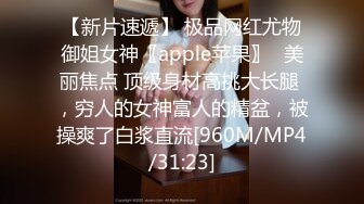 【新片速遞】 极品网红尤物御姐女神〖apple苹果〗✅美丽焦点 顶级身材高挑大长腿 ，穷人的女神富人的精盆，被操爽了白浆直流[960M/MP4/31:23]