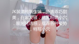 JK装清纯学生妹，外表乖巧甜美，在家发骚，贫乳粉嫩小穴，脱光光诱惑，摆弄各种姿势，特写小穴