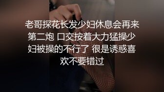 老哥探花长发少妇休息会再来第二炮 口交按着大力猛操少妇被操的不行了 很是诱惑喜欢不要错过