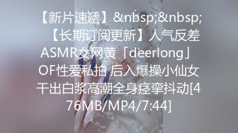 【新片速遞】&nbsp;&nbsp;✨【长期订阅更新】人气反差ASMR女网黄「deerlong」OF性爱私拍 后入爆操小仙女干出白浆高潮全身痉挛抖动[476MB/MP4/7:44]