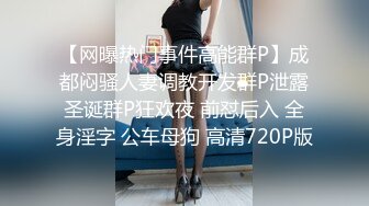 【网曝热门事件高能群P】成都闷骚人妻调教开发群P泄露圣诞群P狂欢夜 前怼后入 全身淫字 公车母狗 高清720P版