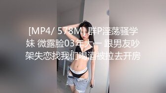 [MP4/ 578M] 群P淫荡骚学妹 微露脸03年大一 跟男友吵架失恋找我们喝酒被拉去开房