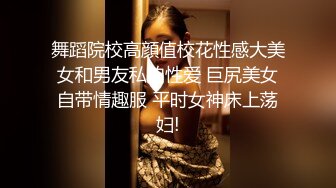 舞蹈院校高顔值校花性感大美女和男友私拍性爱 巨尻美女自带情趣服 平时女神床上荡妇!