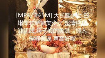 [MP4/ 945M] 大长腿少女 白嫩柔软娇嫩美少女 超清纯奶油肌肤 筷子般的美腿，插入蝴蝶美逼 声音好嗲