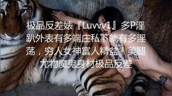 极品反差婊『Luvvv1』多P淫趴外表有多端庄私下就有多淫荡，穷人女神富人精盆！美腿尤物魔鬼身材极品反差