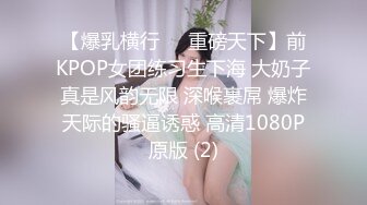 【爆乳横行❤️重磅天下】前KPOP女团练习生下海 大奶子真是风韵无限 深喉裹屌 爆炸天际的骚逼诱惑 高清1080P原版 (2)