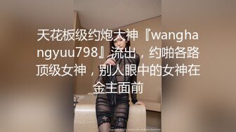 天花板级约炮大神『wanghangyuu798』流出，约啪各路顶级女神，别人眼中的女神在金主面前