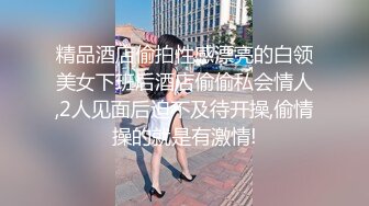 精品酒店偷拍性感漂亮的白领美女下班后酒店偷偷私会情人,2人见面后迫不及待开操,偷情操的就是有激情!