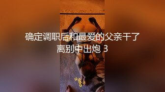 确定调职后和最爱的父亲干了离别中出炮 3