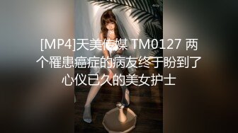 [MP4]天美传媒 TM0127 两个罹患癌症的病友终于盼到了心仪已久的美女护士