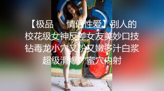 【极品❤️情侣性爱】别人的校花级女神反差女友美妙口技钻毒龙小穴又粉又嫩多汁白浆超级滑爆艹蜜穴内射