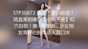 STP30872 新人！正宗校花！简直美到爆炸【小猫天使】扣穴自慰！爽~真是嫩，少女刚发育好的胴体让人流口水