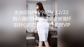 无水印[MP4/987M]12/22 别人强奸我捡便宜少女被强奸后好心的我帮忙清理蜜屄VIP1196