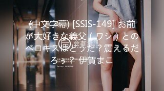 (中文字幕) [SSIS-149] お前が大好きな義父（ワシ）とのベロキスはどうだ？震えるだろぅ？ 伊賀まこ