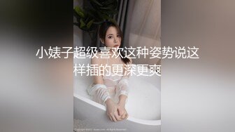 小婊子超级喜欢这种姿势说这样插的更深更爽