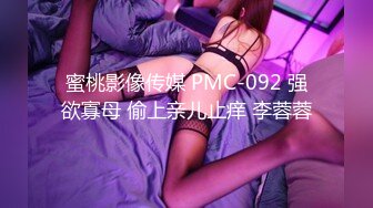 蜜桃影像传媒 PMC-092 强欲寡母 偷上亲儿止痒 李蓉蓉