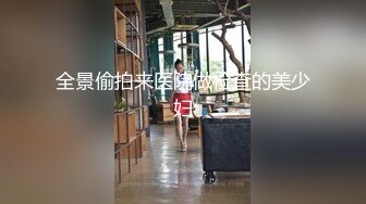 全景偷拍来医院做检查的美少妇